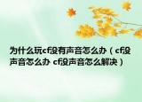 為什么玩cf沒有聲音怎么辦（cf沒聲音怎么辦 cf沒聲音怎么解決）