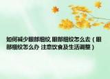 如何減少眼部細(xì)紋,眼部細(xì)紋怎么去（眼部細(xì)紋怎么辦 注意飲食及生活調(diào)整）