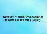 智齒疼怎么辦 教大家?guī)讉€小方法都不疼（智齒疼怎么辦 教大家?guī)讉€小方法）