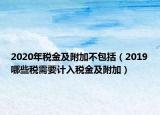 2020年稅金及附加不包括（2019哪些稅需要計(jì)入稅金及附加）