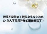 額頭不是很高（額頭高頭發(fā)少怎么辦 別人不再用異樣的眼光看我了）