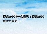 銀飾s9999什么意思（銀飾s999是什么意思）