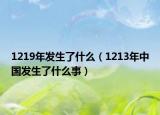 1219年發(fā)生了什么（1213年中國發(fā)生了什么事）