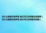為什么視頻沒有聲音 我們可以這樣解決問題呢（為什么視頻沒有聲音 我們可以這樣解決問題）