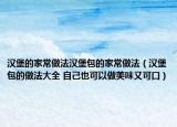 漢堡的家常做法漢堡包的家常做法（漢堡包的做法大全 自己也可以做美味又可口）