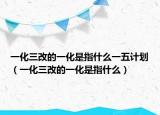 一化三改的一化是指什么一五計劃（一化三改的一化是指什么）