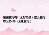 寶寶腹瀉有什么好辦法（嬰兒腹瀉怎么辦 吃什么止腹瀉）