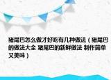 豬尾巴怎么做才好吃有幾種做法（豬尾巴的做法大全 豬尾巴的新鮮做法 制作簡單又美味）