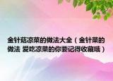 金針菇?jīng)霾说淖龇ù笕ń疳槻说淖龇?愛(ài)吃涼菜的你要記得收藏哦）