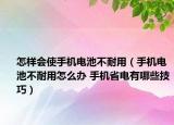 怎樣會使手機電池不耐用（手機電池不耐用怎么辦 手機省電有哪些技巧）