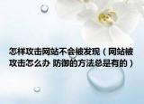 怎樣攻擊網(wǎng)站不會被發(fā)現(xiàn)（網(wǎng)站被攻擊怎么辦 防御的方法總是有的）