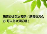 腸胃炎該怎么預(yù)防（腸胃炎怎么辦 可以怎么預(yù)防呢）