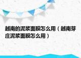 越南的泥漿面膜怎么用（越南芽莊泥漿面膜怎么用）