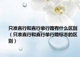 只準(zhǔn)直行和直行單行路有什么區(qū)別（只準(zhǔn)直行和直行單行路標(biāo)志的區(qū)別）