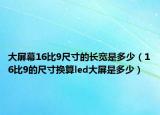 大屏幕16比9尺寸的長寬是多少（16比9的尺寸換算led大屏是多少）