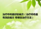 治療痔瘡最好的偏方（治療痔瘡最有效的偏方 有哪些治療方法）