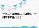 一問三不知是哪三不知什么（一問三不知是什么）