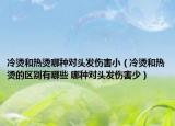 冷燙和熱燙哪種對(duì)頭發(fā)傷害小（冷燙和熱燙的區(qū)別有哪些 哪種對(duì)頭發(fā)傷害少）