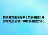 抗衰老方法很簡(jiǎn)單（抗衰老的三種有效方法 有哪三種抗衰老的方法）