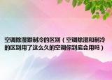空調(diào)除濕跟制冷的區(qū)別（空調(diào)除濕和制冷的區(qū)別用了這么久的空調(diào)你到底會(huì)用嗎）