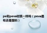 pe和peva材質(zhì)一樣嗎（peva是布還是塑料）