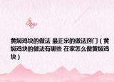 黃燜雞塊的做法 最正宗的做法竅門（黃燜雞塊的做法有哪些 在家怎么做黃燜雞塊）