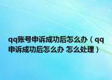 qq賬號申訴成功后怎么辦（qq申訴成功后怎么辦 怎么處理）