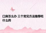 口臭怎么辦 三個常見方法推薦吃什么藥