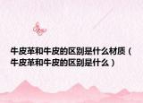 牛皮革和牛皮的區(qū)別是什么材質(zhì)（牛皮革和牛皮的區(qū)別是什么）
