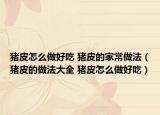 豬皮怎么做好吃 豬皮的家常做法（豬皮的做法大全 豬皮怎么做好吃）