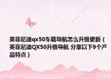 英菲尼迪qx50車載導(dǎo)航怎么升級(jí)更新（英菲尼迪QX50升級(jí)導(dǎo)航 分享以下9個(gè)產(chǎn)品特點(diǎn)）