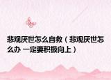 悲觀厭世怎么自救（悲觀厭世怎么辦 一定要積極向上）