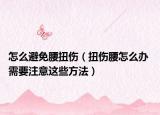 怎么避免腰扭傷（扭傷腰怎么辦 需要注意這些方法）