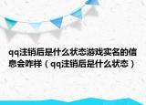 qq注銷后是什么狀態(tài)游戲實名的信息會咋樣（qq注銷后是什么狀態(tài)）