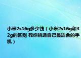 小米2s16g多少錢（小米2s16g和32g的區(qū)別 教你挑選自己最適合的手機(jī)）