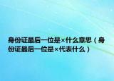 身份證最后一位是×什么意思（身份證最后一位是×代表什么）