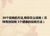30個(gè)祛斑的方法,教你怎么祛斑（怎樣有效祛斑 5個(gè)健康的祛斑方法）