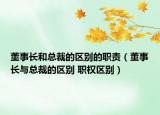 董事長(zhǎng)和總裁的區(qū)別的職責(zé)（董事長(zhǎng)與總裁的區(qū)別 職權(quán)區(qū)別）