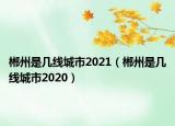 郴州是幾線城市2021（郴州是幾線城市2020）