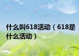 什么叫618活動（618是什么活動）