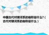 中國(guó)古代對(duì)銀河系的俗稱(chēng)是什么?（古代對(duì)銀河系的俗稱(chēng)是什么）