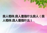 良人相伴,良人是指什么良人（良人相伴,良人是指什么）