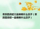 農(nóng)歷四月初三是佛教什么日子（農(nóng)歷四月初一是佛教什么日子）