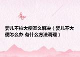 嬰兒不拉大便怎么解決（嬰兒不大便怎么辦 有什么方法調(diào)理）