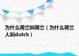 為什么荷蘭叫荷蘭（為什么荷蘭人叫dutch）