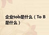 企業(yè)tob是什么（To B是什么）