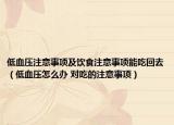 低血壓注意事項(xiàng)及飲食注意事項(xiàng)能吃回去（低血壓怎么辦 對(duì)吃的注意事項(xiàng)）