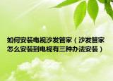 如何安裝電視沙發(fā)管家（沙發(fā)管家怎么安裝到電視有三種辦法安裝）