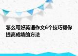 怎么寫好英語(yǔ)作文6個(gè)技巧幫你提高成績(jī)的方法