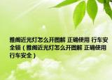 雅閣近光燈怎么開圖解 正確使用 行車安全鎖（雅閣近光燈怎么開圖解 正確使用 行車安全）
